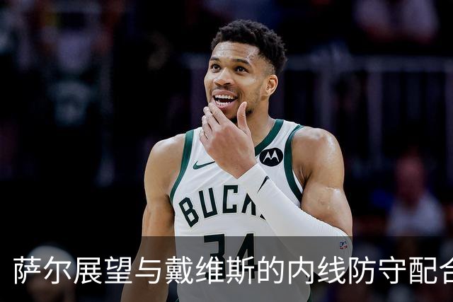 萨尔展望与戴维斯的内线防守配合