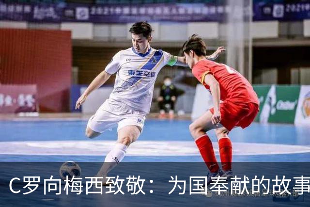 C罗向梅西致敬：为国奉献的故事将铭记于心